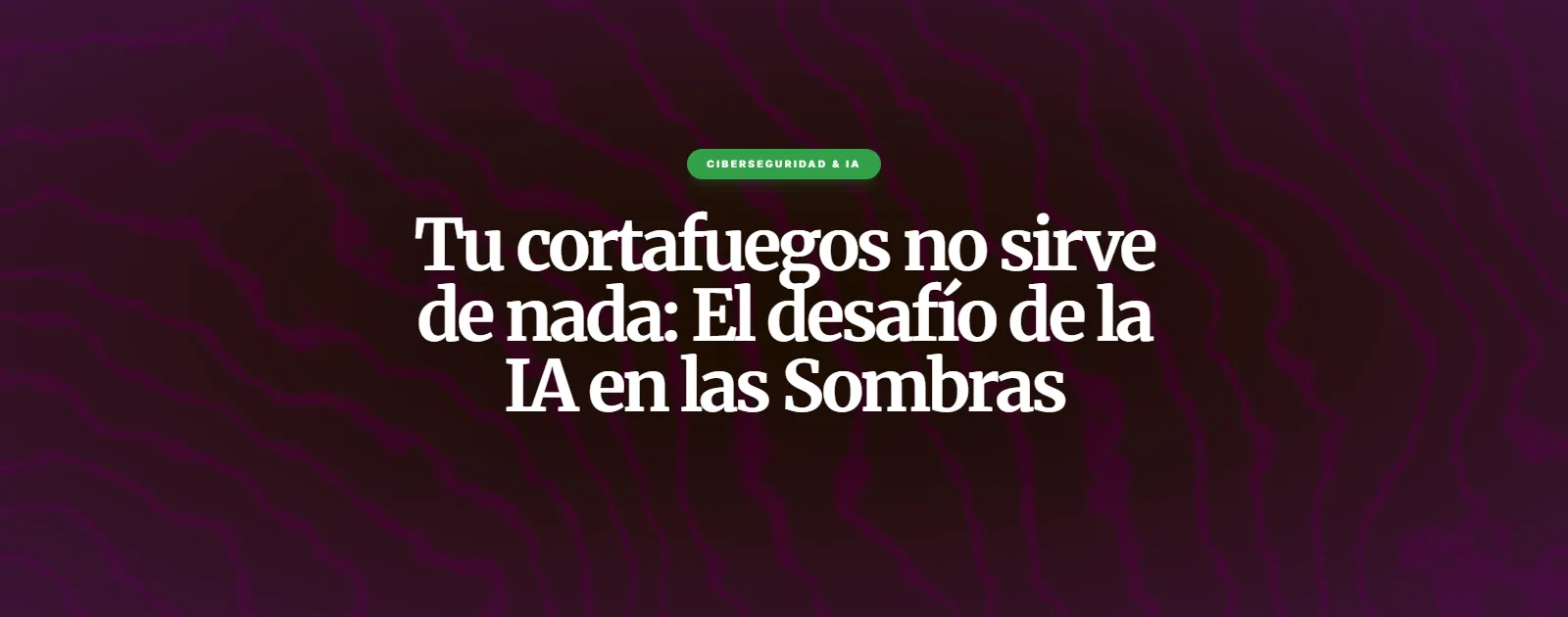 Tu cortafuegos no sirve de nada: El desafío de la IA en las Sombras