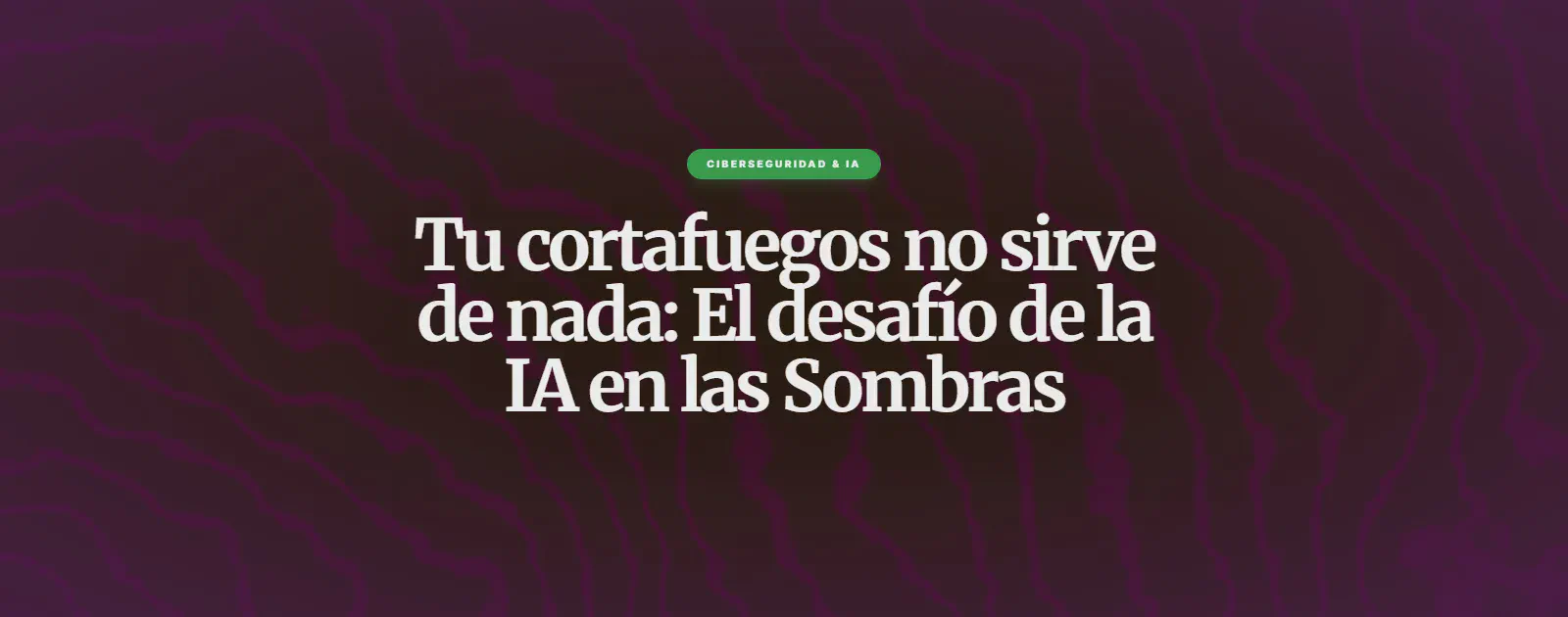 Tu cortafuegos no sirve de nada: El desafío de la IA en las Sombras